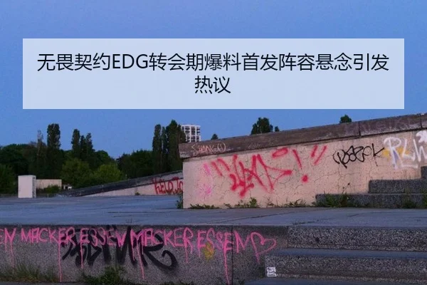 无畏契约EDG转会期爆料首发阵容悬念引发热议
